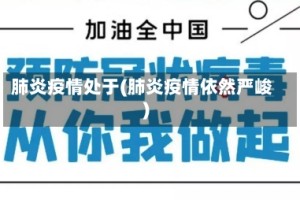 肺炎疫情处于(肺炎疫情依然严峻)