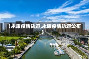 【永康疫情轨迹,永康疫情轨迹公布】