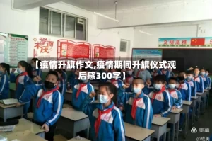 【疫情升旗作文,疫情期间升旗仪式观后感300字】