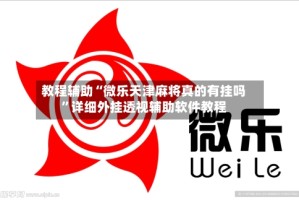教程辅助“微乐天津麻将真的有挂吗”详细外挂透视辅助软件教程