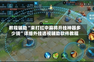 教程辅助“来打红中麻将开挂神器多少钱”详细外挂透视辅助软件教程