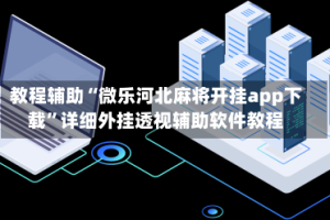 教程辅助“微乐河北麻将开挂app下载”详细外挂透视辅助软件教程