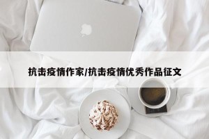 抗击疫情作家/抗击疫情优秀作品征文
