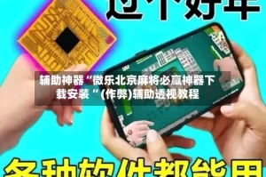 辅助神器“微乐北京麻将必赢神器下载安装 ”(作弊)辅助透视教程