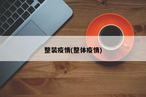 整装疫情(整体疫情)