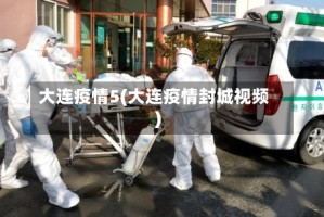 大连疫情5(大连疫情封城视频)