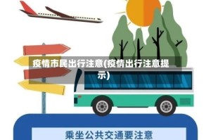 疫情市民出行注意(疫情出行注意提示)