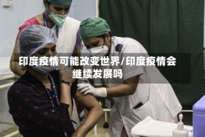 印度疫情可能改变世界/印度疫情会继续发展吗