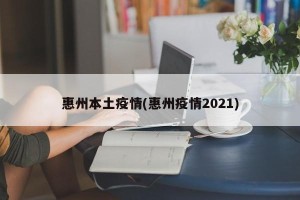 惠州本土疫情(惠州疫情2021)