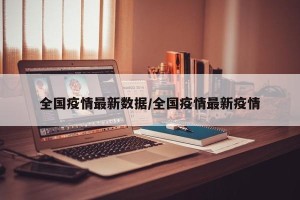 全国疫情最新数据/全国疫情最新疫情