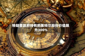特朗普政府持有的英特尔股份价值飙升300%
