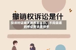 投诉时证据不够用怎么办，不同渠道的举证要求差很多