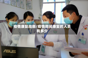 疫情康复周期/疫情期间康复的人员有多少