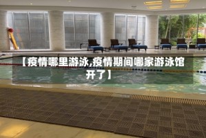 【疫情哪里游泳,疫情期间哪家游泳馆开了】