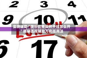 实测辅助“微乐云南麻将开挂怎么开”揭秘透视辅助万能挂用法