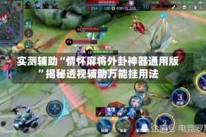 实测辅助“情怀麻将外卦神器通用版”揭秘透视辅助万能挂用法