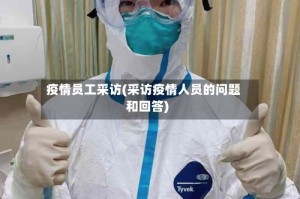 疫情员工采访(采访疫情人员的问题和回答)