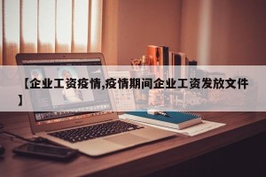 【企业工资疫情,疫情期间企业工资发放文件】