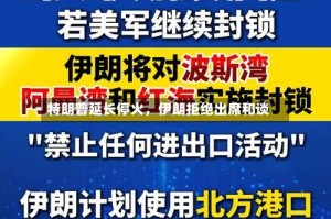 特朗普延长停火，伊朗拒绝出席和谈