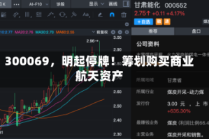 300069，明起停牌！筹划购买商业航天资产