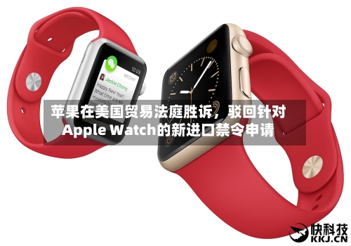 苹果在美国贸易法庭胜诉，驳回针对Apple Watch的新进口禁令申请-第3张图片