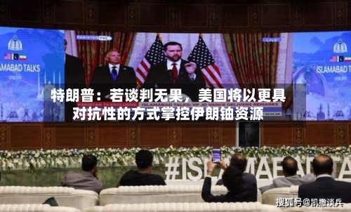 特朗普：若谈判无果	，美国将以更具对抗性的方式掌控伊朗铀资源-第1张图片