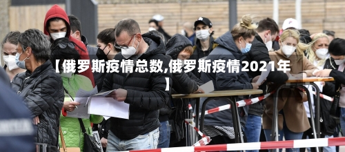 【俄罗斯疫情总数,俄罗斯疫情2021年】-第1张图片