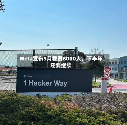 Meta宣布5月裁员8000人	，下半年还要继续-第3张图片