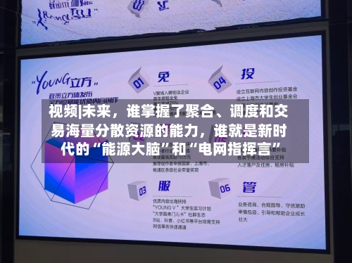视频|未来，谁掌握了聚合、调度和交易海量分散资源的能力，谁就是新时代的“能源大脑”和“电网指挥言	”-第1张图片