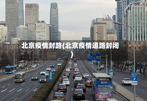北京疫情封路(北京疫情道路封闭)-第1张图片