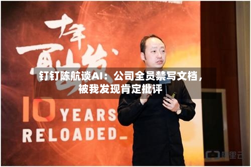 钉钉陈航谈AI：公司全员禁写文档，被我发现肯定批评-第1张图片
