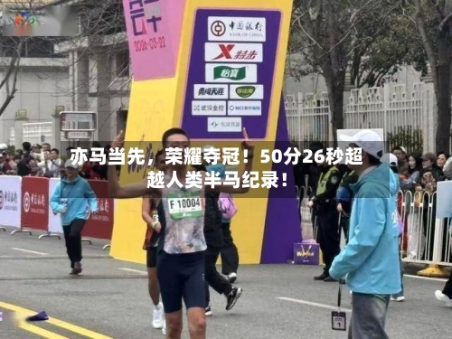 亦马当先	，荣耀夺冠！50分26秒超越人类半马纪录！-第1张图片