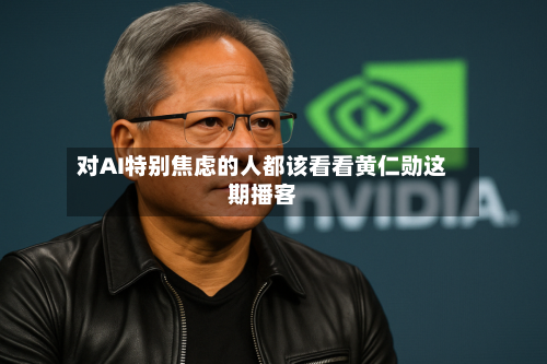 对AI特别焦虑的人都该看看黄仁勋这期播客-第1张图片