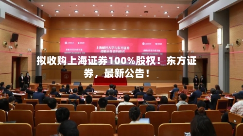 拟收购上海证券100%股权！东方证券，最新公告！-第1张图片