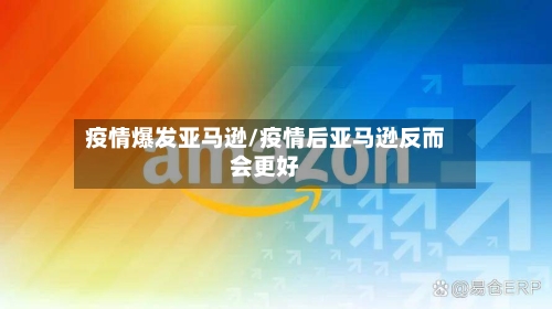 疫情爆发亚马逊/疫情后亚马逊反而会更好-第1张图片