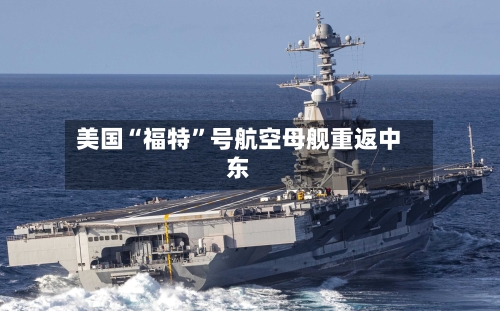 美国“福特	”号航空母舰重返中东-第1张图片