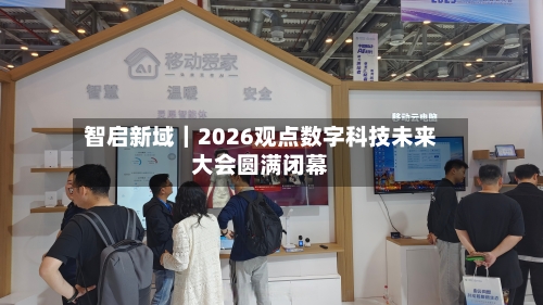 智启新域|2026观点数字科技未来大会圆满闭幕-第1张图片