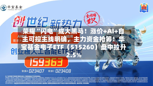 荣耀“闪电”成大黑马！涨价+AI+自主可控主线明确，主力资金抢筹！华宝基金电子ETF（515260）盘中拉升2.5%-第2张图片