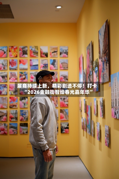 展商持续上新，精彩剧透不停！打卡“2026金融街智绘春光嘉年华	”-第2张图片