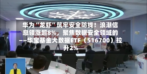 华为“龙虾”筑牢安全防线！浪潮信息领涨超8%，聚焦数据安全领域的——华宝基金大数据ETF（516700）拉升2%-第2张图片