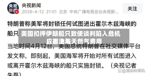 美国扣押伊朗船只致使谈判陷入危机，石油与天然气费用应声上涨-第1张图片