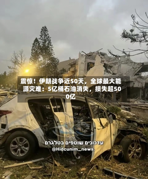 震惊！伊朗战争近50天	，全球最大能源灾难：5亿桶石油消失，损失超500亿-第2张图片