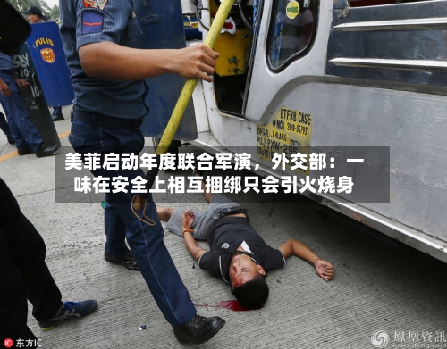 美菲启动年度联合军演，外交部：一味在安全上相互捆绑只会引火烧身-第2张图片