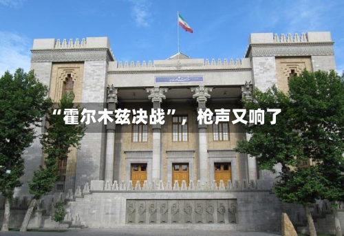 “霍尔木兹决战”	，枪声又响了-第1张图片