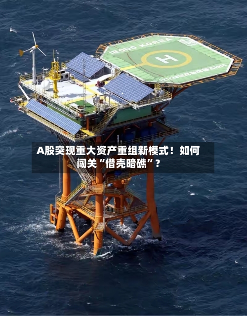 A股突现重大资产重组新模式！如何闯关“借壳暗礁	”？-第1张图片