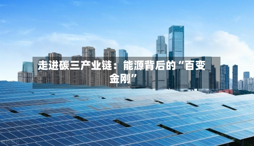 走进碳三产业链：能源背后的“百变金刚”-第2张图片