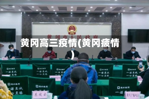 黄冈高三疫情(黄冈疲情)-第1张图片