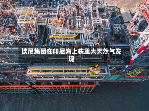 埃尼集团在印尼海上获重大天然气发现-第1张图片