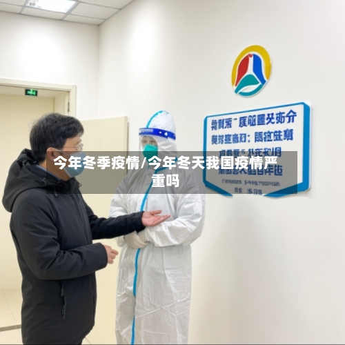 今年冬季疫情/今年冬天我国疫情严重吗-第1张图片