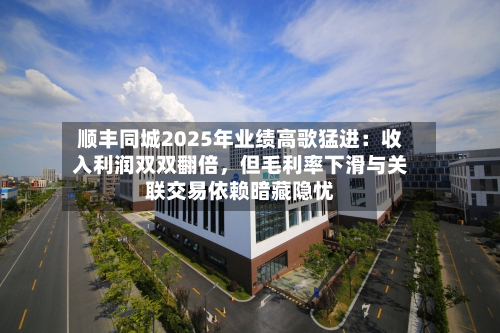 顺丰同城2025年业绩高歌猛进：收入利润双双翻倍，但毛利率下滑与关联交易依赖暗藏隐忧-第1张图片